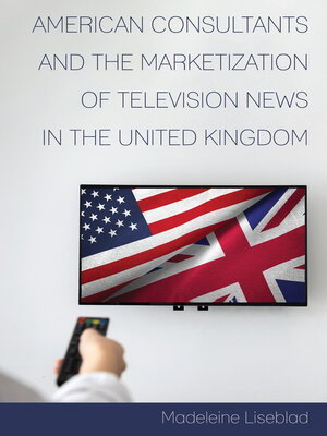 cover image of American Consultants and the Marketization of Television News in the United Kingdom
